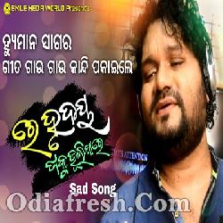 Re Hrudaya Taku Bhulijare (Full) Odia New Sad Song By Humane Sagar